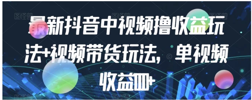 最新抖音中视频撸收益玩法+视频带货，单视频收益1000+-大源资源网