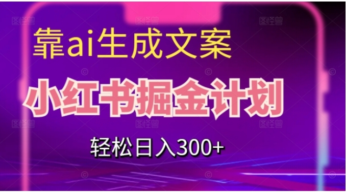 靠AI生成文案，小红书掘金计划，轻松日入300+【揭秘】-大源资源网