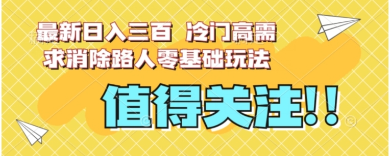 最新日入三百，冷门高需求消除路人零基础玩法【揭秘】-大源资源网