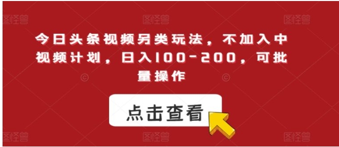 今日头条视频另类玩法，不加入中视频计划，日入100-200，可批量操作【揭秘】-大源资源网