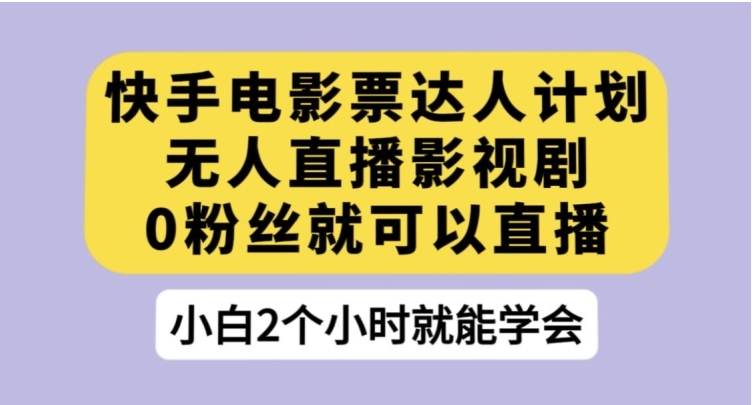 快手电影票达人计划，无人直播影视剧，0粉丝就可以直播【揭秘】-大源资源网