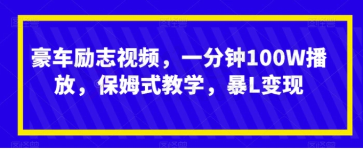 豪车励志视频，一分钟100W播放，保姆式教学，暴L变现-大源资源网