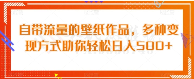 自带流量的壁纸作品，多种变现方式助你轻松日入500+-大源资源网