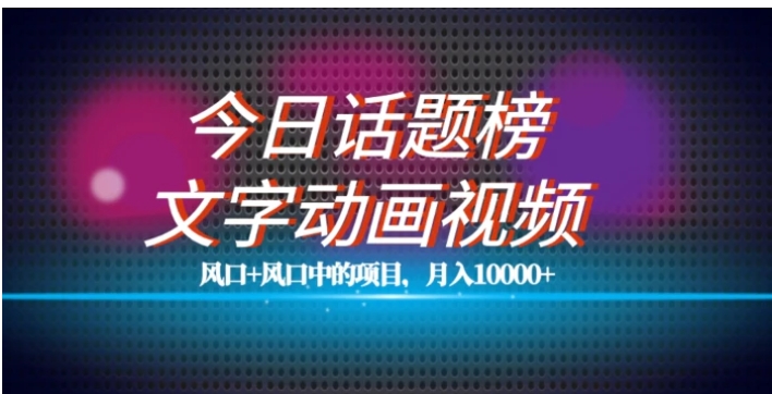 最新今日话题+文字动画视频风口项目教程，单条作品百万流量，月入10000+【揭秘】-大源资源网