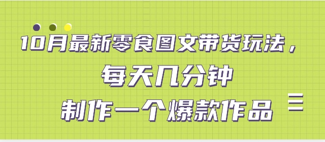 10月最新零食图文带货玩法，每天几分钟制作一个爆款作品-大源资源网