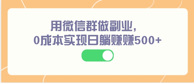 用微信群做副业，0成本实现日躺赚赚500+-大源资源网