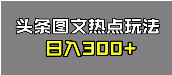 最新头条图文热点洗稿玩法，一天五篇，日入300+-大源资源网