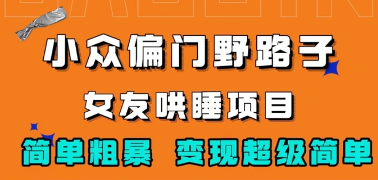 小众偏门野路子，女友哄睡项目，简单粗暴，轻松日入500＋【揭秘】-大源资源网