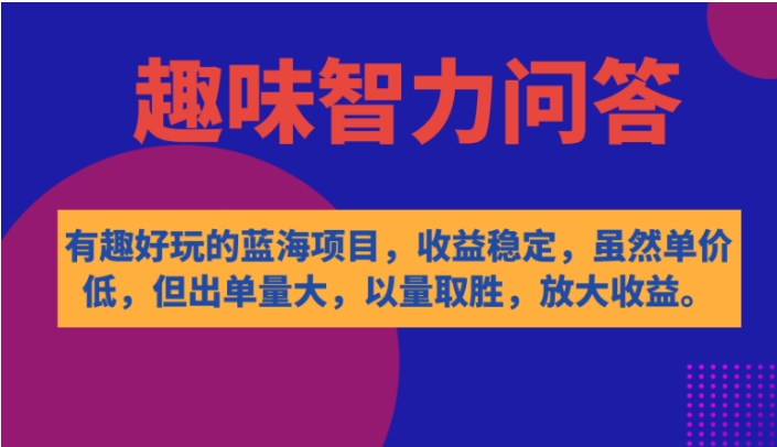 有趣好玩的蓝海项目，趣味智力问答，收益稳定，虽然客单价低，但出单量大-大源资源网