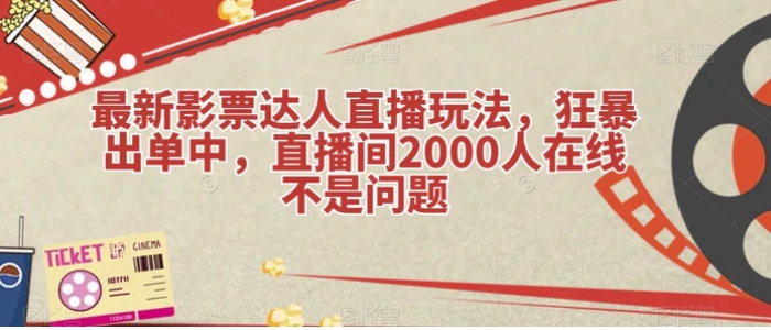 最新影票达人直播玩法，狂暴出单中，直播间2000人在线不是问题【揭秘】-大源资源网