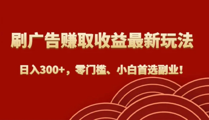 刷广告赚取收益最新玩法，日入300+，零门槛、小白首选副业！-大源资源网