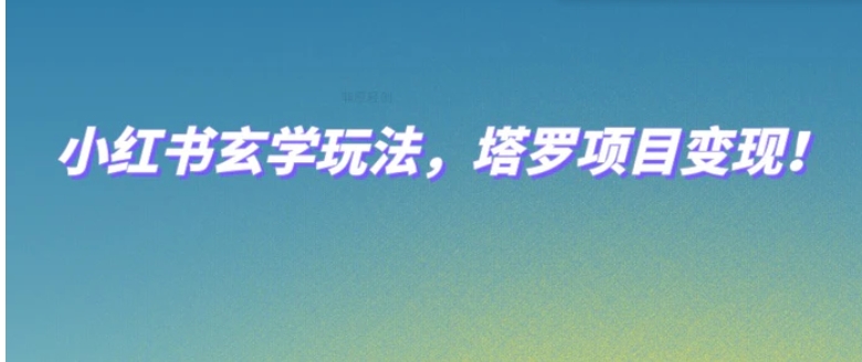 小红书玄学玩法，塔罗项目变现，0成本打造自己的ip不是梦！-大源资源网