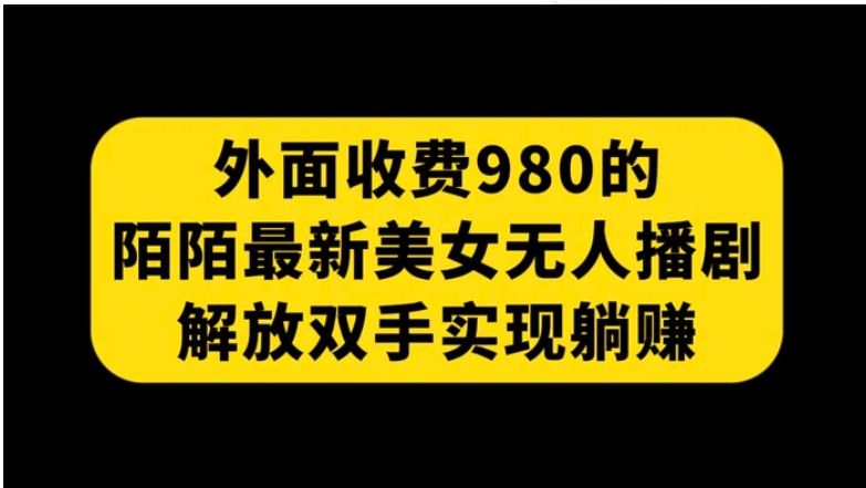 外面收费980陌陌最新美女无人播剧玩法 解放双手实现躺赚-大源资源网