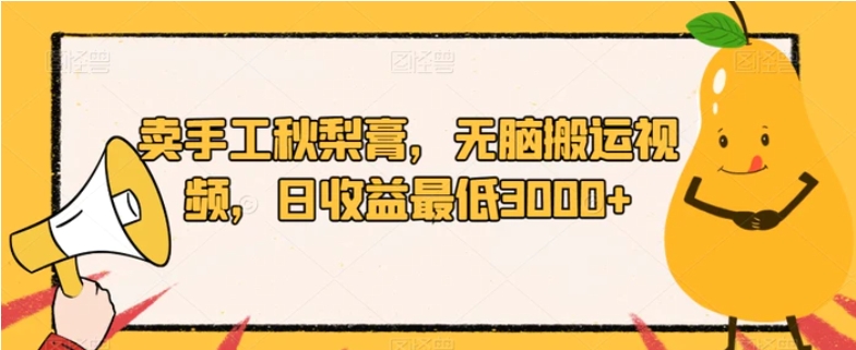 卖手工秋梨膏，无脑搬运视频，日收益最低3000+【揭秘】-大源资源网