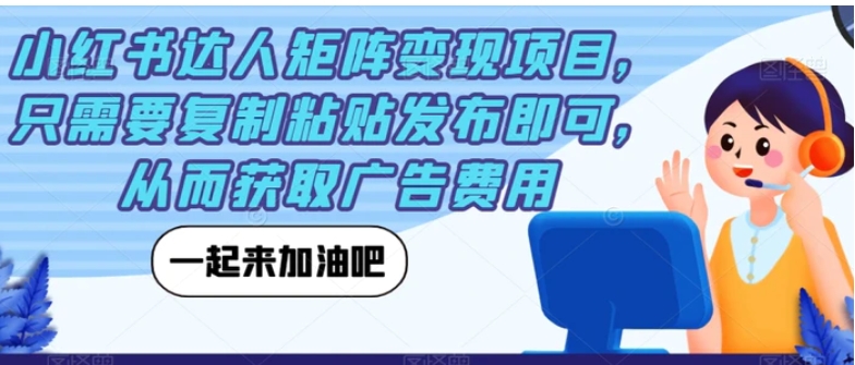 小红书达人矩阵变现项目，只需要复制粘贴发布即可，从而获取广告费用-大源资源网