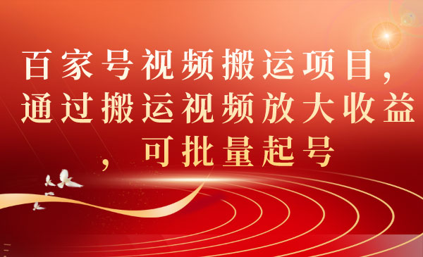 《百家号视频搬运项目》通过搬运视频放大收益，可批量起号-大源资源网