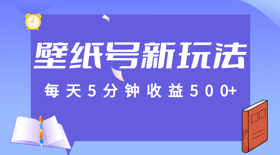 每天5分钟收益500+，壁纸号新玩法，篇篇流量1w+【保姆教学】-大源资源网