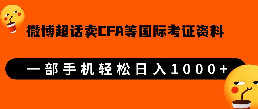 微博超话卖cfa、frm等国际考证虚拟资料，一单300+，一部手机轻松日入1000+-大源资源网