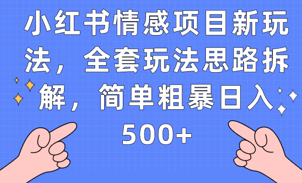 小红书情感项目新玩法，全套玩法思路拆解，简单粗暴日入500+-大源资源网