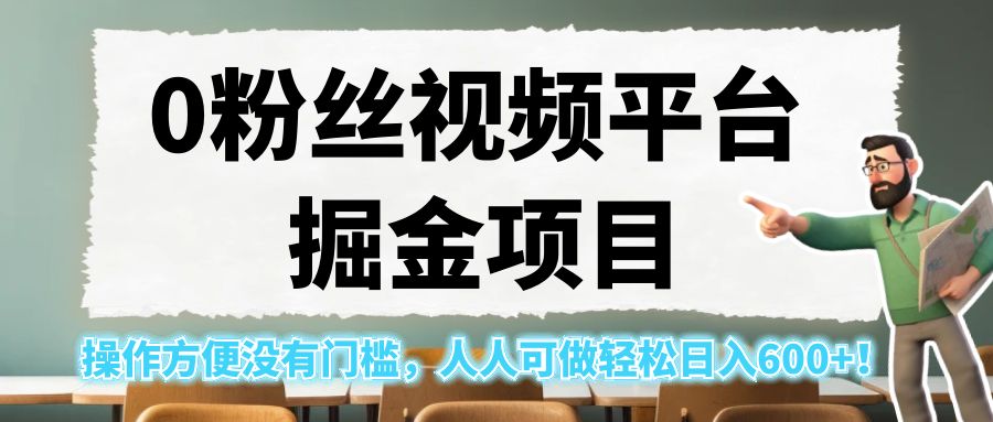 0粉丝视频平台掘金项目，操作方便没有门槛，人人可做轻松日入600+！-大源资源网