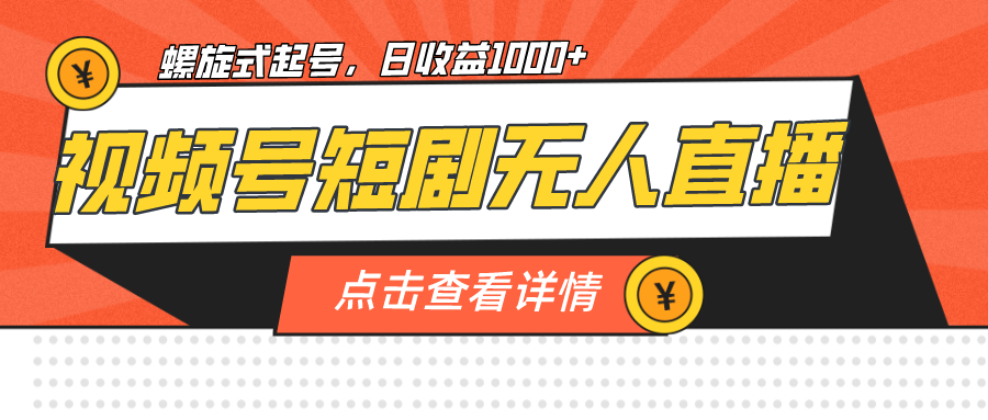 视频号短剧无人直播，螺旋起号，单号日收益1000+-大源资源网