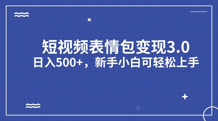 短视频表情包变现项目3.0，日入500+，新手小白轻松上手-大源资源网