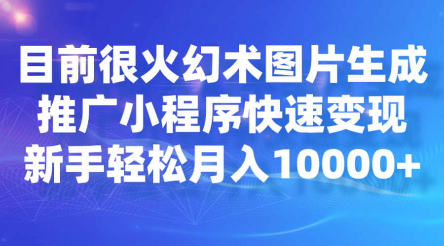 目前很火幻术图片生成，推广小程序快速变现，新手轻松月入10000+-大源资源网