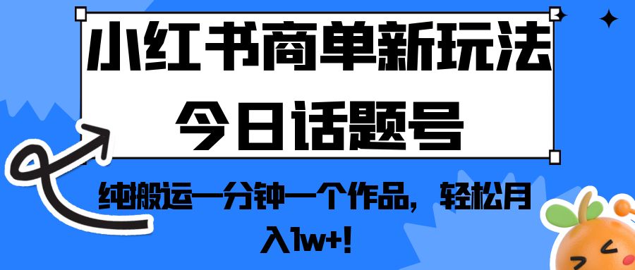 小红书商单新玩法今日话题号，纯搬运一分钟一个作品，轻松月入1w+！-大源资源网