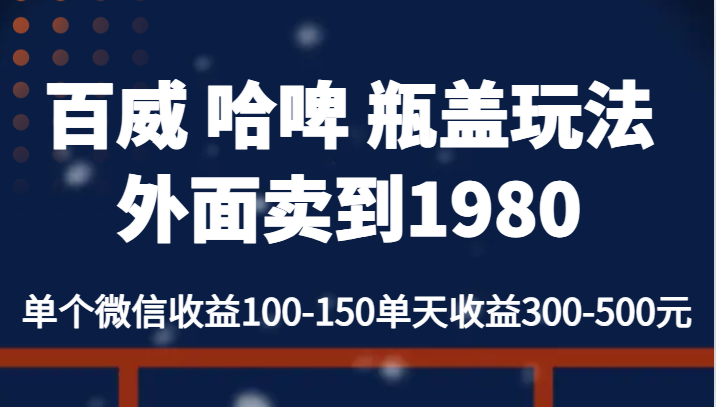 百威 哈啤 瓶盖玩法外面卖到1980，单个微信收益100-150单天收益300-500元-大源资源网