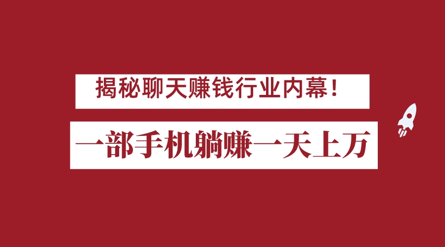 揭秘聊天赚钱行业内幕！一部手机怎么一天躺赚上万佣金？打造全自动赚钱系统-大源资源网