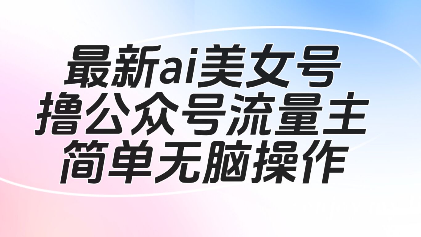 最新ai美女号撸公众号流量主项目-大源资源网