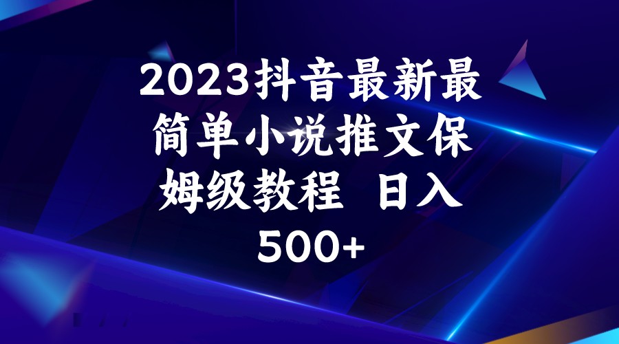 2023抖音最新最简单小说推文保姆级教程 日入500+-大源资源网