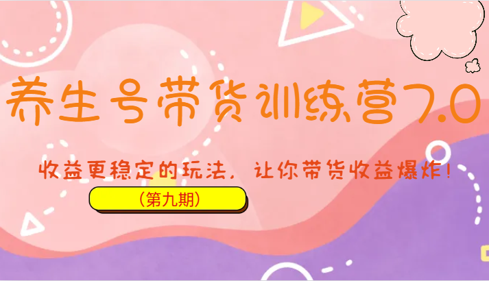 养生号带货训练营7.0，收益更稳定的玩法，让你带货收益爆炸！-大源资源网