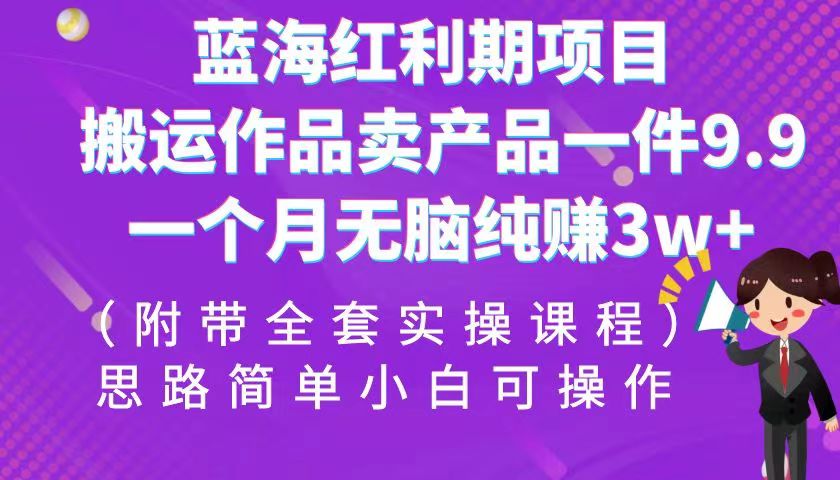 蓝海红利期项目，搬运作品卖产品一件9.9，一个月无脑纯赚3w+！-大源资源网