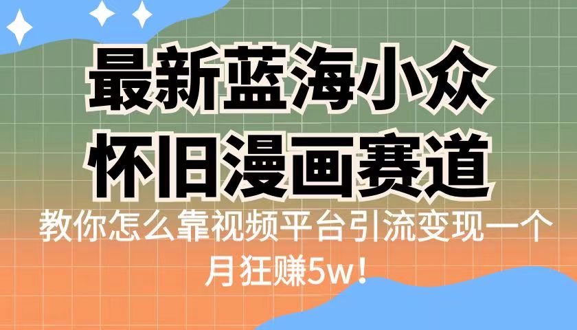 最新蓝海小众怀旧漫画赛道，高转化一单29.9教你怎么靠视频平台引流变现-大源资源网