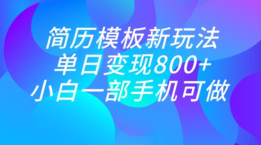 单日变现800+，简历模板新玩法，小白一部手机都可做-大源资源网