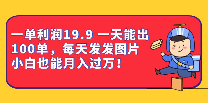 一单利润19.9 一天能出100单，每天发发图片 小白也能月入过万-大源资源网