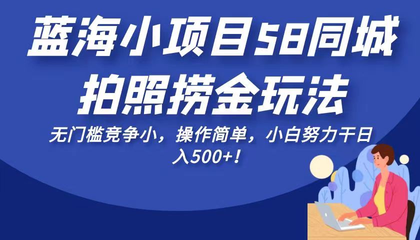 蓝海小项目58同城拍照捞金玩法，无门槛竞争小，操作简单，小白努力干日入50-大源资源网