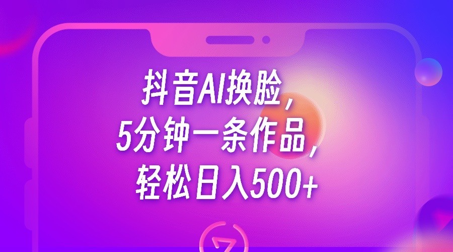 抖音AI换脸，5分钟一条作品，轻松日入500+-大源资源网