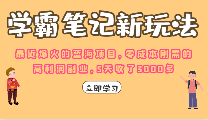 学霸笔记的新玩法，最近爆火的蓝海项目，零成本刚需的高利润副业，5天收了3K-大源资源网