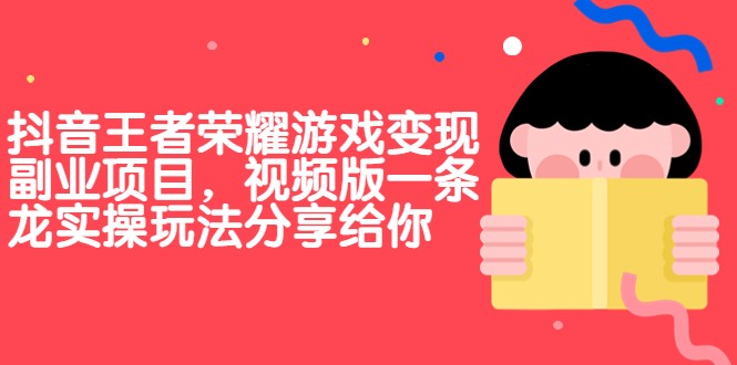 抖音王者荣耀游戏变现副业项目，视频版一条龙实操玩法分享给你-大源资源网