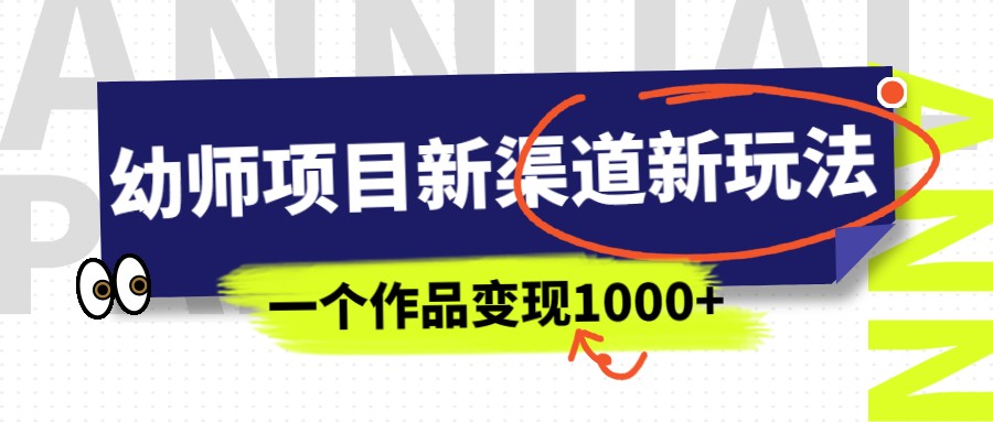 幼师项目新渠道新玩法，一个作品变现1000+，一部手机实现月入过万-大源资源网