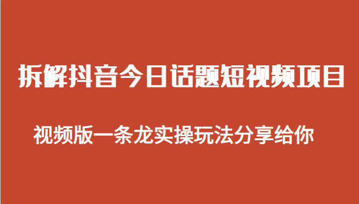 拆解抖音今日话题短视频项目，视频版一条龙实操玩法分享给你-大源资源网