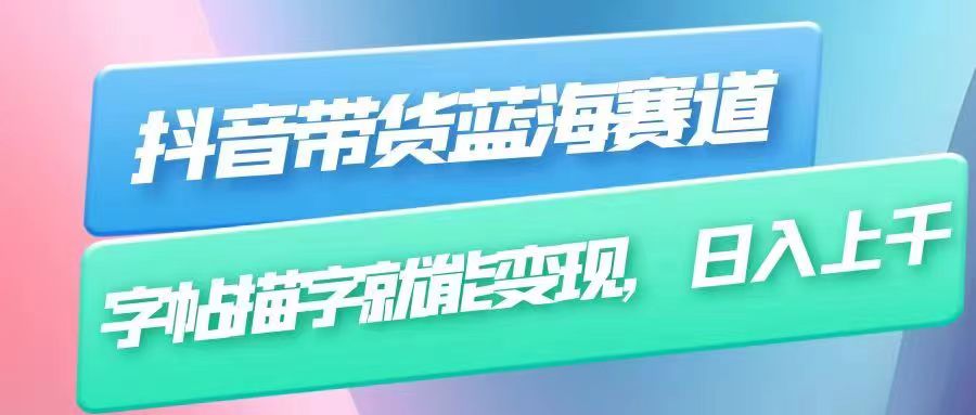 抖音带货蓝海赛道，无需真人出镜，字帖描字就能变现，日入上千-大源资源网