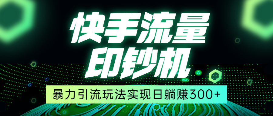 快手流量印钞机，暴力引流玩法,简单无脑操作，实现日躺赚300+-大源资源网