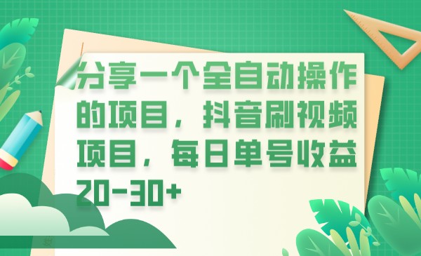 分享一个全自动操作的项目，抖音刷视频项目，每日单号收益20-30+-大源资源网