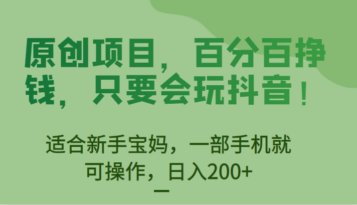 原创项目，百分百挣钱，只要会玩抖音，适合新手宝妈，一部手机就可操作，日入200+-大源资源网