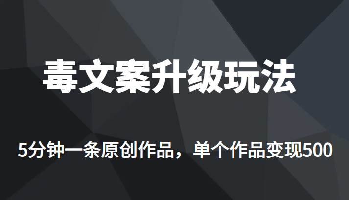 高端专业升级新玩法，毒文案流量爆炸，5分钟一条原创作品，单个作品轻轻松-大源资源网