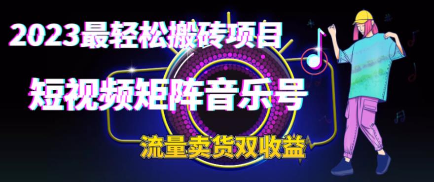 2023最轻松搬砖项目，短视频矩阵音乐号流量收益+卖货收益-大源资源网