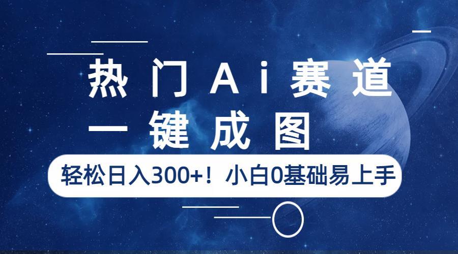 热门Ai赛道，一键成图，轻松日入300+！小白0基础易上手-大源资源网